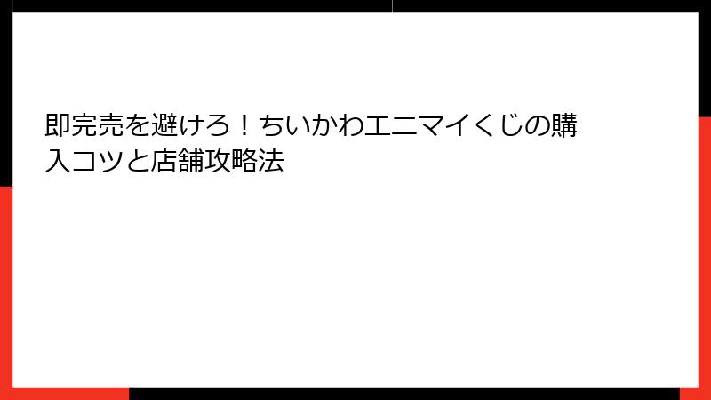 即完売を避けろ！ちいかわエニマイくじの購入コツと店舗攻略法