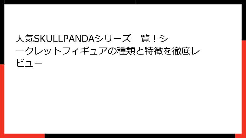 人気SKULLPANDAシリーズ一覧！シークレットフィギュアの種類と特徴を徹底レビュー