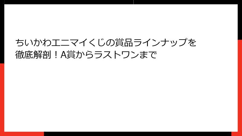 ちいかわエニマイくじの賞品ラインナップを徹底解剖！A賞からラストワンまで