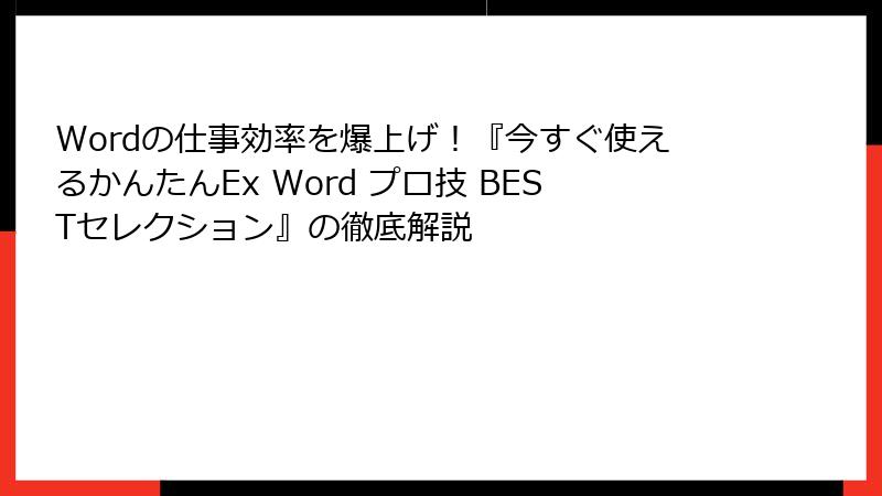 Wordの仕事効率を爆上げ！『今すぐ使えるかんたんEx Word プロ技 BESTセレクション』の徹底解説