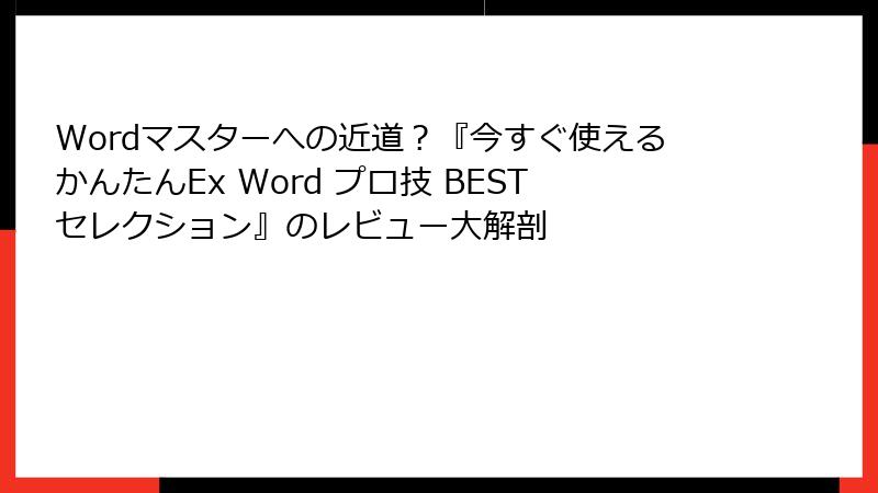 Wordマスターへの近道？『今すぐ使えるかんたんEx Word プロ技 BESTセレクション』のレビュー大解剖