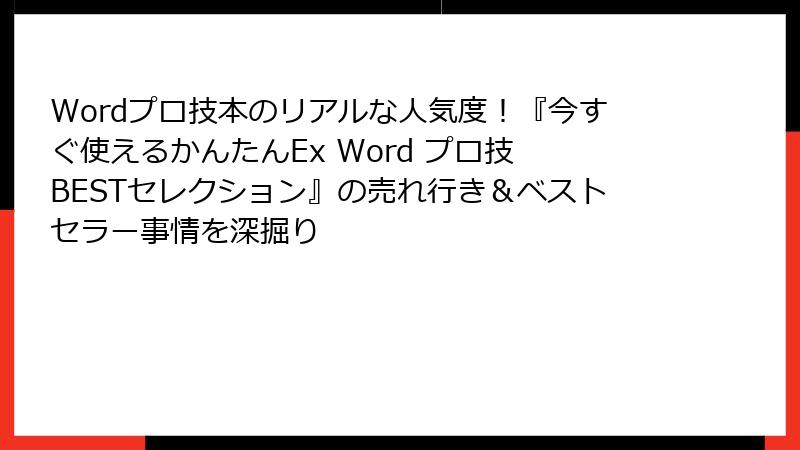 Wordプロ技本のリアルな人気度！『今すぐ使えるかんたんEx Word プロ技 BESTセレクション』の売れ行き＆ベストセラー事情を深掘り