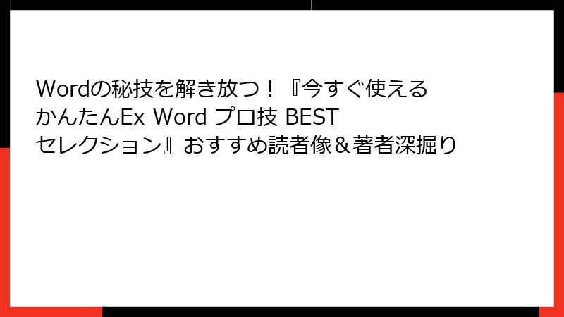 Wordの秘技を解き放つ！『今すぐ使えるかんたんEx Word プロ技 BESTセレクション』おすすめ読者像＆著者深掘り