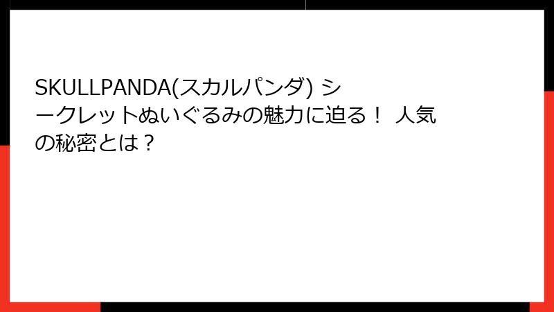 SKULLPANDA(スカルパンダ) シークレットぬいぐるみの魅力に迫る！ 人気の秘密とは？