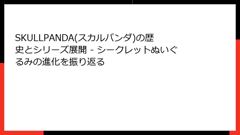 SKULLPANDA(スカルパンダ)の歴史とシリーズ展開 - シークレットぬいぐるみの進化を振り返る