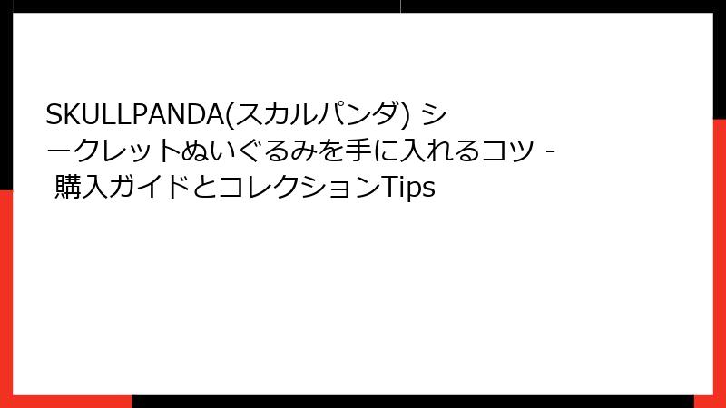 SKULLPANDA(スカルパンダ) シークレットぬいぐるみを手に入れるコツ - 購入ガイドとコレクションTips