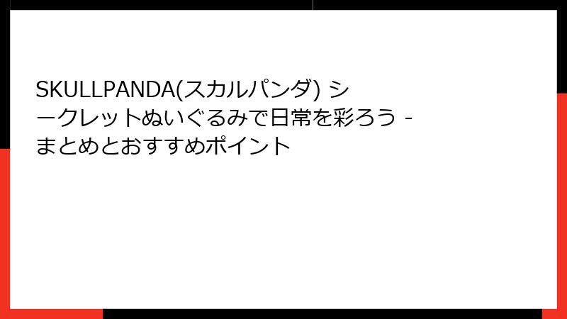 SKULLPANDA(スカルパンダ) シークレットぬいぐるみで日常を彩ろう - まとめとおすすめポイント