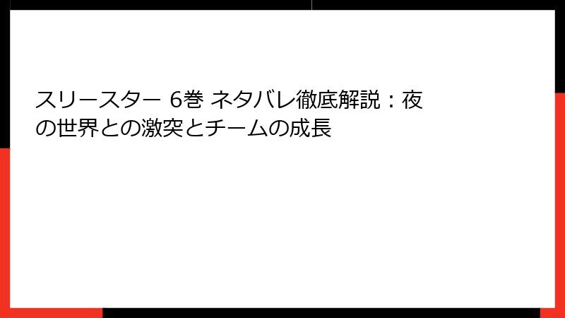 スリースター 6巻 ネタバレ徹底解説：夜の世界との激突とチームの成長