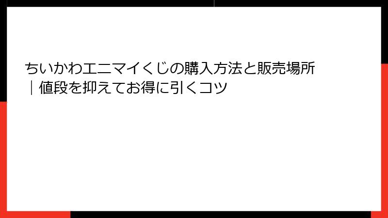 ちいかわエニマイくじの購入方法と販売場所｜値段を抑えてお得に引くコツ