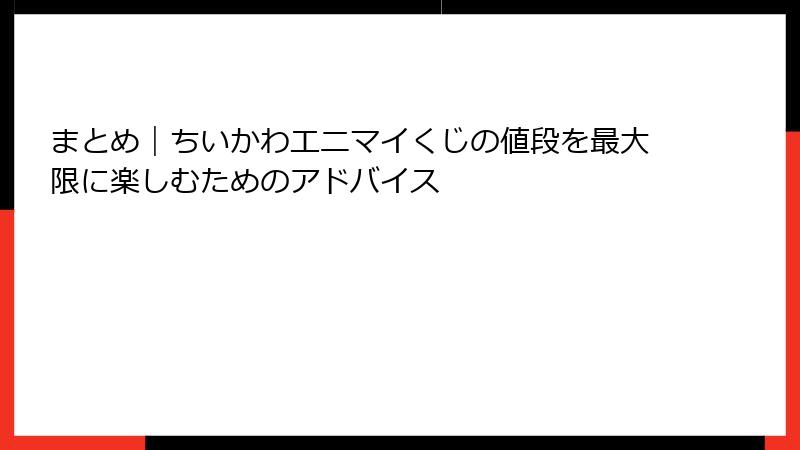 まとめ｜ちいかわエニマイくじの値段を最大限に楽しむためのアドバイス