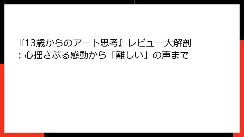 『13歳からのアート思考』レビュー大解剖：心揺さぶる感動から「難しい」の声まで