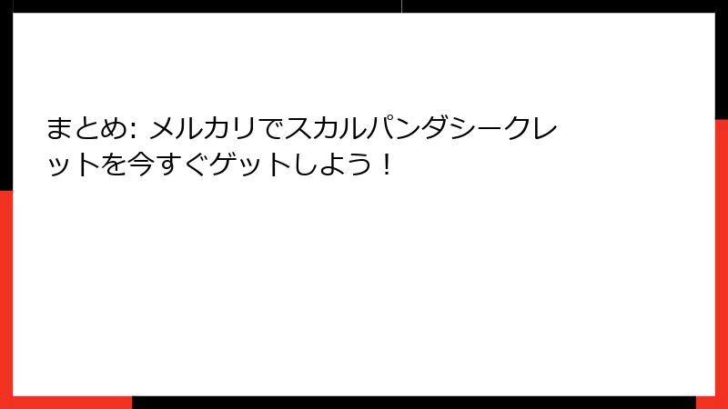 まとめ: メルカリでスカルパンダシークレットを今すぐゲットしよう！