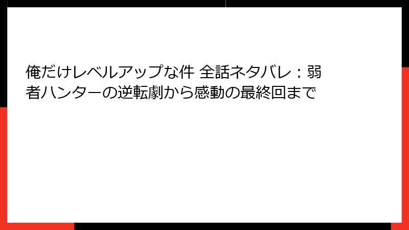 俺だけレベルアップな件 全話ネタバレ：弱者ハンターの逆転劇から感動の最終回まで
