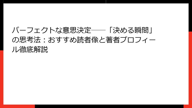 パーフェクトな意思決定――「決める瞬間」の思考法：おすすめ読者像と著者プロフィール徹底解説