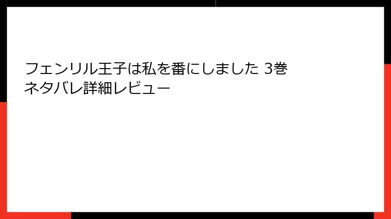 フェンリル王子は私を番にしました 3巻 ネタバレ詳細レビュー