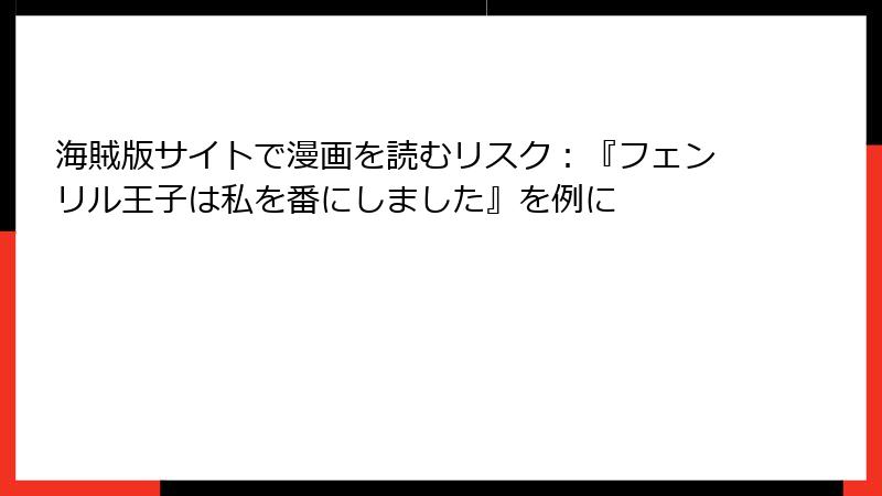 海賊版サイトで漫画を読むリスク：『フェンリル王子は私を番にしました』を例に