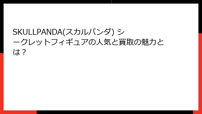 SKULLPANDA(スカルパンダ) シークレットフィギュアの人気と買取の魅力とは？