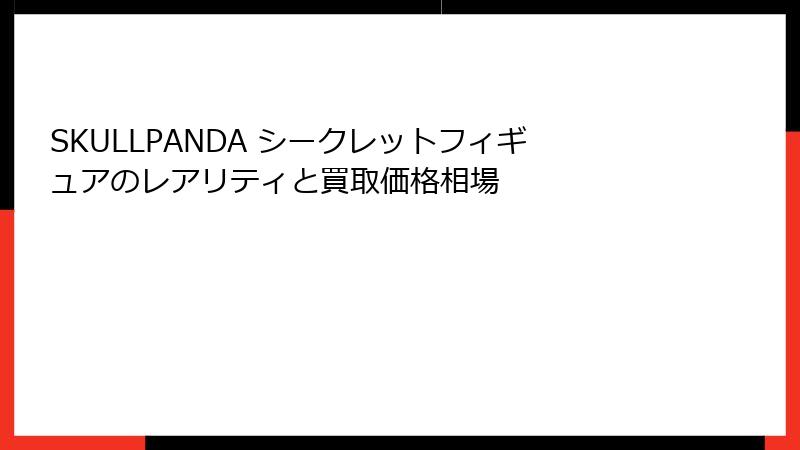 SKULLPANDA シークレットフィギュアのレアリティと買取価格相場