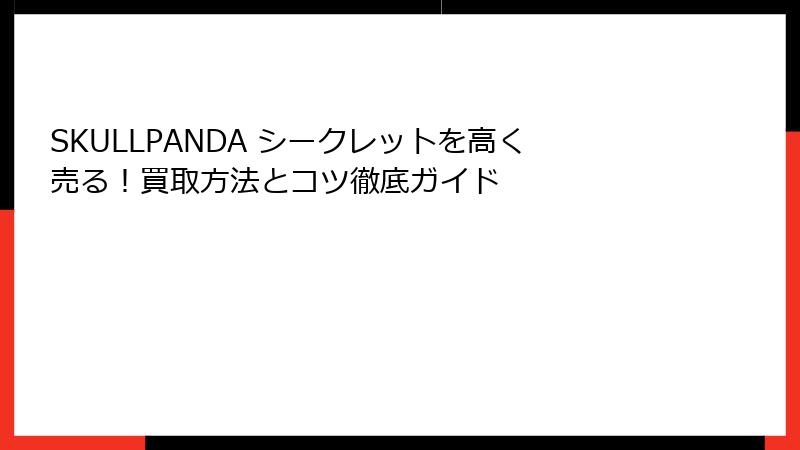 SKULLPANDA シークレットを高く売る！買取方法とコツ徹底ガイド