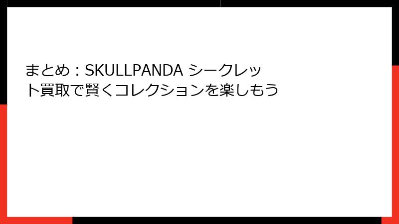 まとめ：SKULLPANDA シークレット買取で賢くコレクションを楽しもう