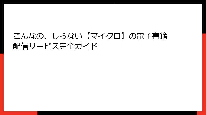 こんなの、しらない【マイクロ】の電子書籍配信サービス完全ガイド