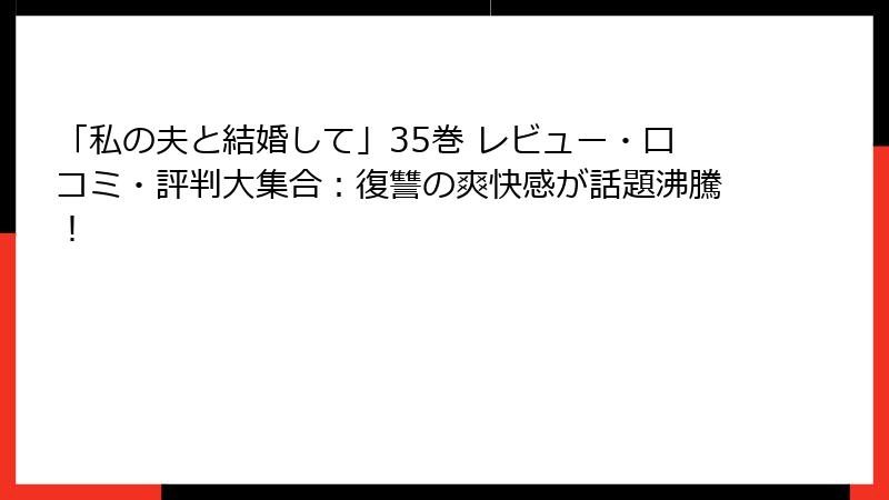 「私の夫と結婚して」35巻 レビュー・口コミ・評判大集合:復讐の爽快感が話題沸騰!