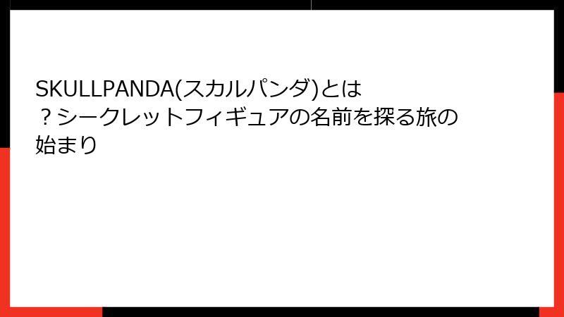 SKULLPANDA(スカルパンダ)とは?シークレットフィギュアの名前を探る旅の始まり