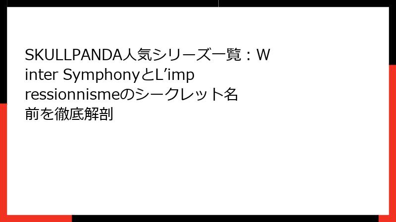 SKULLPANDA人気シリーズ一覧:Winter SymphonyとL’impressionnismeのシークレット名前を徹底解剖