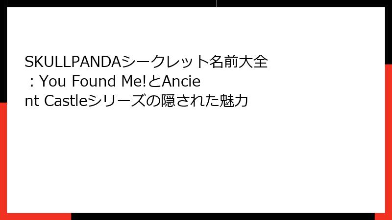 SKULLPANDAシークレット名前大全:You Found Me!とAncient Castleシリーズの隠された魅力
