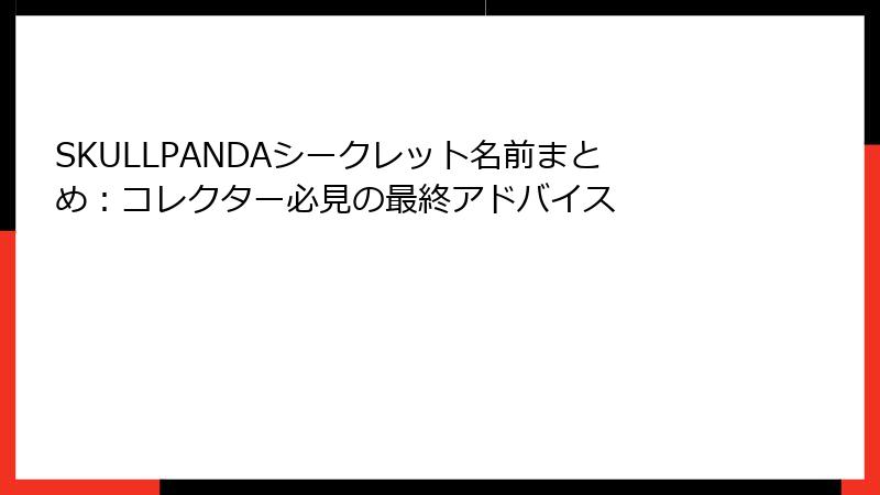SKULLPANDAシークレット名前まとめ:コレクター必見の最終アドバイス