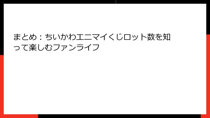 まとめ：ちいかわエニマイくじロット数を知って楽しむファンライフ