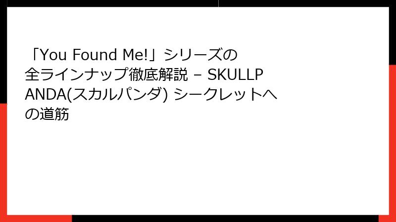 「You Found Me!」シリーズの全ラインナップ徹底解説 – SKULLPANDA(スカルパンダ) シークレットへの道筋