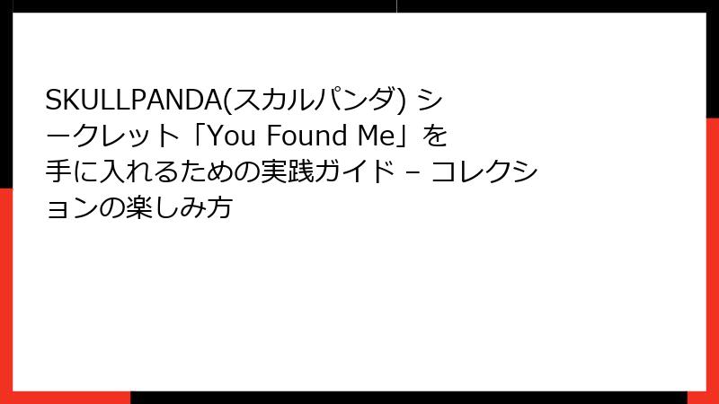 SKULLPANDA(スカルパンダ) シークレット「You Found Me」を手に入れるための実践ガイド – コレクションの楽しみ方