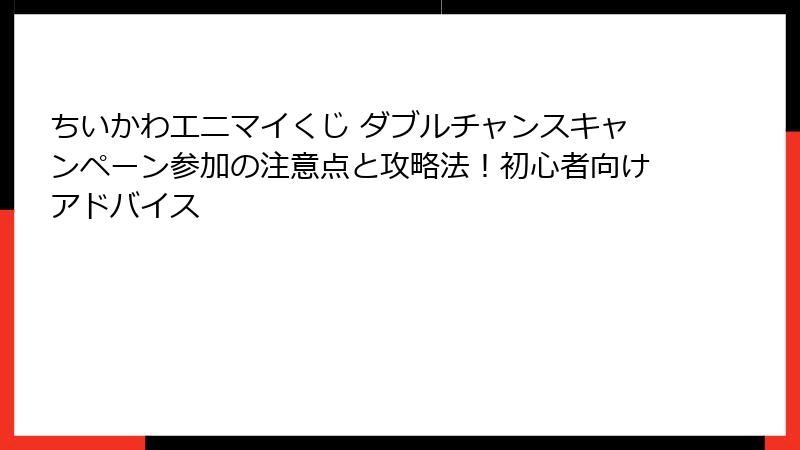 ちいかわエニマイくじ ダブルチャンスキャンペーン参加の注意点と攻略法!初心者向けアドバイス