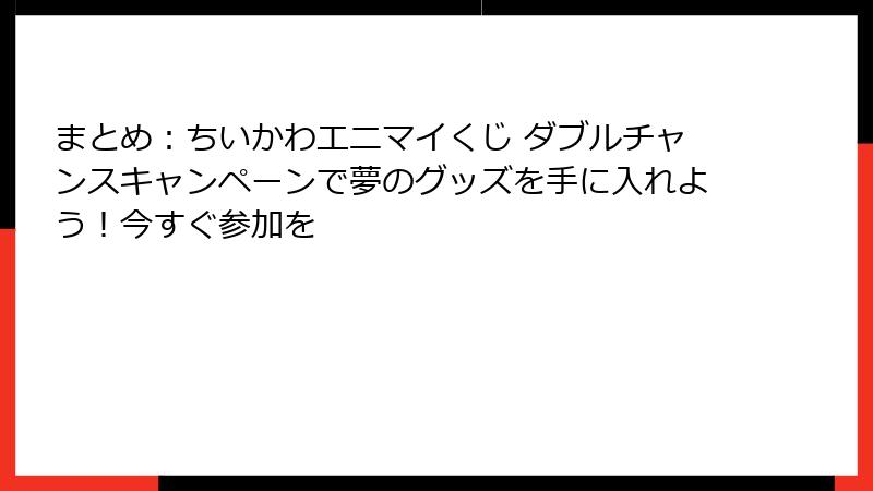 まとめ:ちいかわエニマイくじ ダブルチャンスキャンペーンで夢のグッズを手に入れよう!今すぐ参加を