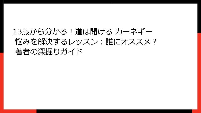 13歳から分かる！道は開ける カーネギー 悩みを解決するレッスン：誰にオススメ？ 著者の深掘りガイド