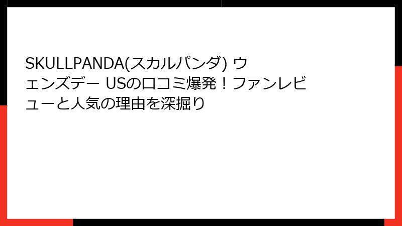 SKULLPANDA(スカルパンダ) ウェンズデー USの口コミ爆発！ファンレビューと人気の理由を深掘り