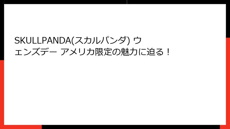 SKULLPANDA(スカルパンダ) ウェンズデー アメリカ限定の魅力に迫る!