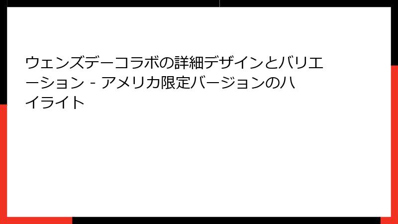 ウェンズデーコラボの詳細デザインとバリエーション - アメリカ限定バージョンのハイライト