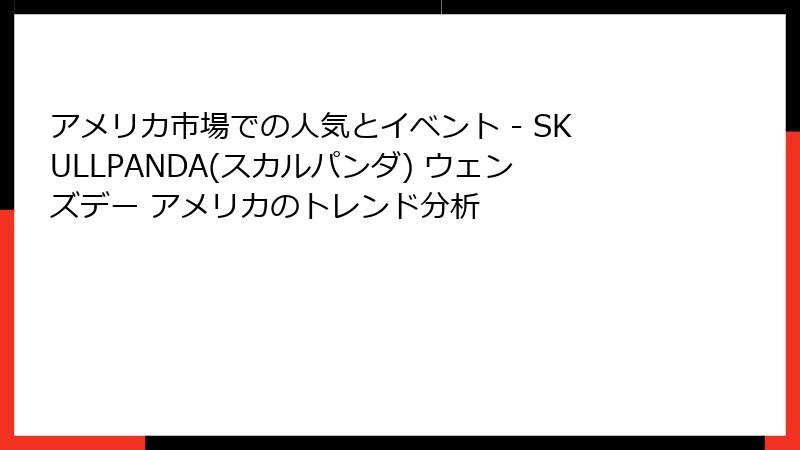 アメリカ市場での人気とイベント - SKULLPANDA(スカルパンダ) ウェンズデー アメリカのトレンド分析