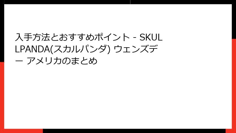 入手方法とおすすめポイント - SKULLPANDA(スカルパンダ) ウェンズデー アメリカのまとめ