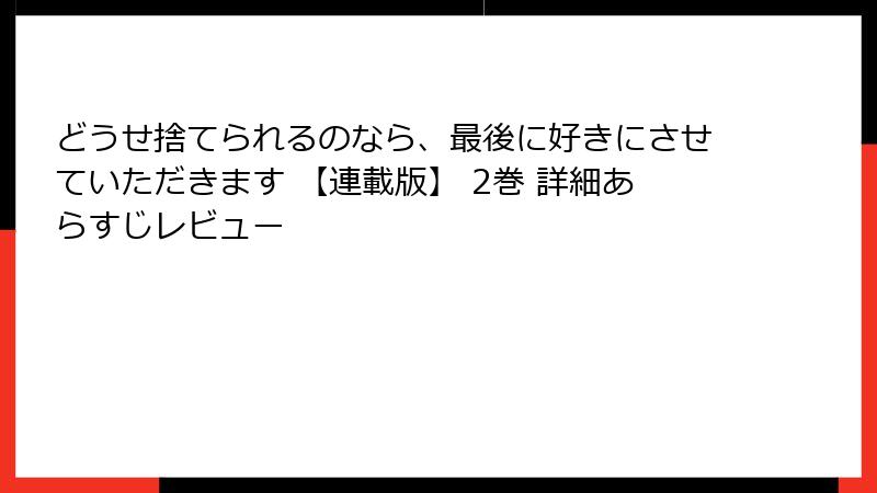 どうせ捨てられるのなら、最後に好きにさせていただきます 【連載版】 2巻 詳細あらすじレビュー