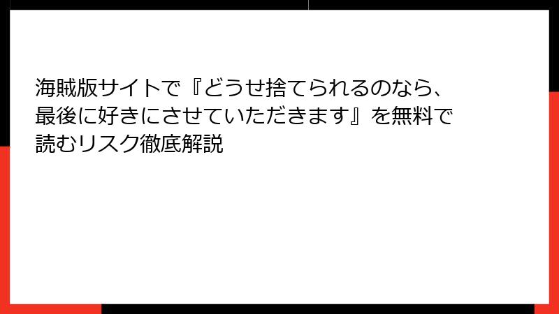 海賊版サイトで『どうせ捨てられるのなら、最後に好きにさせていただきます』を無料で読むリスク徹底解説