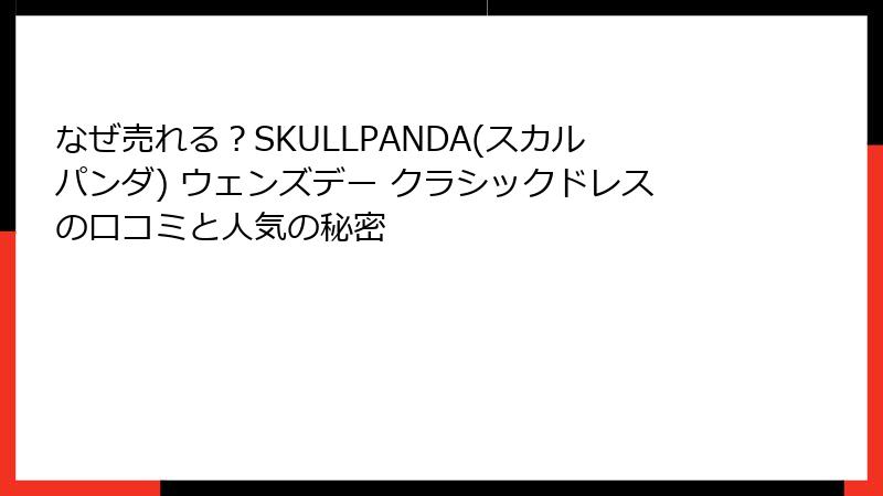 なぜ売れる?SKULLPANDA(スカルパンダ) ウェンズデー クラシックドレスの口コミと人気の秘密