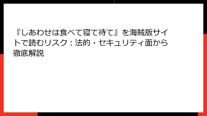 『しあわせは食べて寝て待て』を海賊版サイトで読むリスク：法的・セキュリティ面から徹底解説