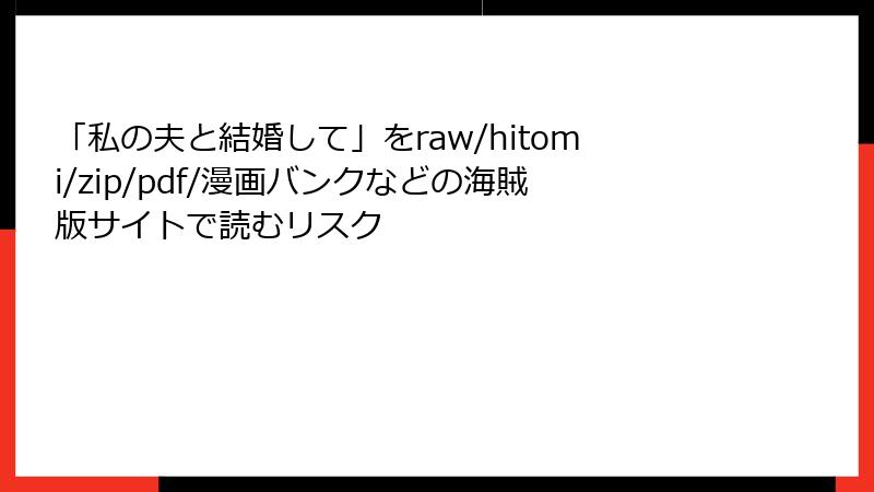 「私の夫と結婚して」をraw/hitomi/zip/pdf/漫画バンクなどの海賊版サイトで読むリスク
