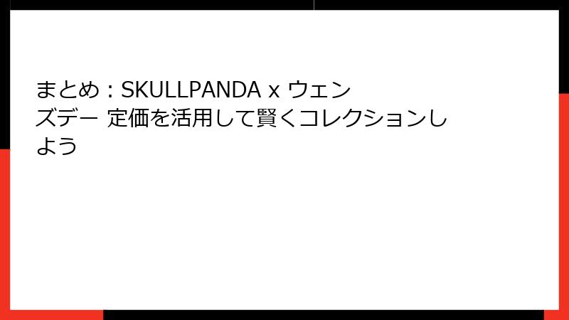 まとめ：SKULLPANDA x ウェンズデー 定価を活用して賢くコレクションしよう
