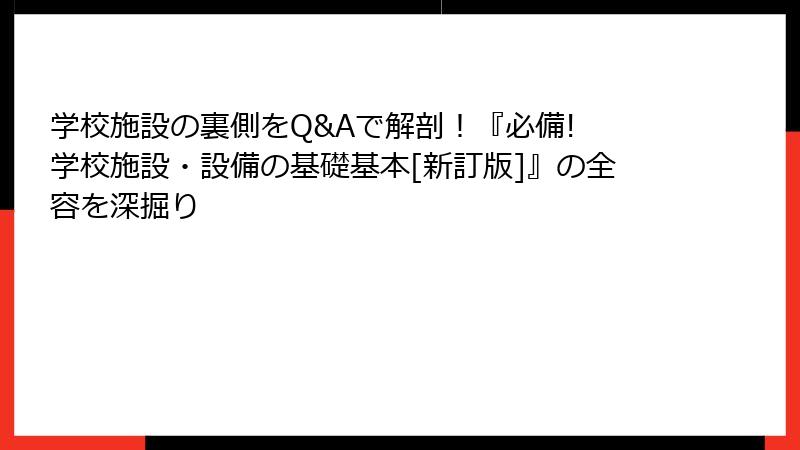 学校施設の裏側をQ&Aで解剖！『必備! 学校施設・設備の基礎基本[新訂版]』の全容を深掘り