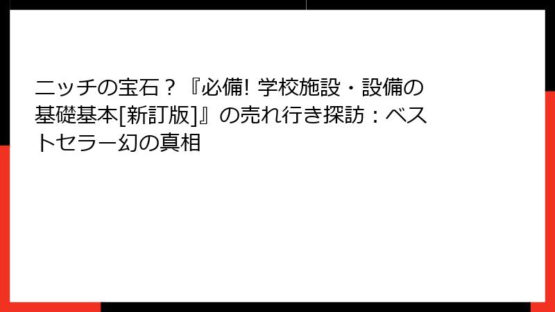 ニッチの宝石？『必備! 学校施設・設備の基礎基本[新訂版]』の売れ行き探訪：ベストセラー幻の真相