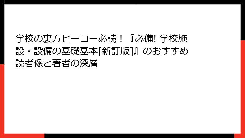 学校の裏方ヒーロー必読！『必備! 学校施設・設備の基礎基本[新訂版]』のおすすめ読者像と著者の深層